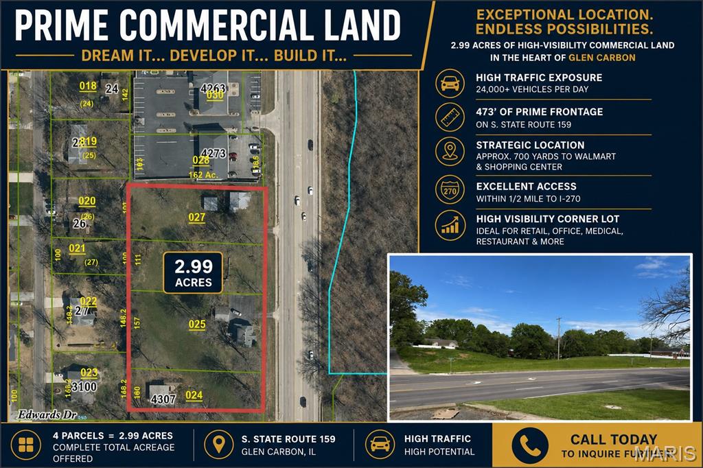 DREAM IT... DEVELOP IT... BUILD IT! The possibilities are endless with this exceptional 2.99-acre commercial opportunity located along highly traveled South State Route 159 in Glen Carbon, Illinois. Boasting approximately 473 feet of road frontage and daily traffic counts exceeding 24,000 vehicles, this property offers the visibility, accessibility, and exposure businesses need to thrive.  Strategically positioned just minutes from Interstate 270 and approximately 700 yards from Walmart and surrounding retail centers, this prime corner location places your future development in the heart of one of the Metro East's most active commercial corridors. Whether you're envisioning retail, office space, service-oriented businesses, or a mixed-use development, this site provides the flexibility and location to bring your vision to life.  Large commercial tracts with this level of frontage and exposure are increasingly difficult to find, making this a rare investment and development opportunity. The offering consists of four parcels totaling 2.99 acres. Take advantage of the outstanding visibility, strong traffic counts, and exceptional location in one of Glen Carbon's most desirable growth areas.  Fantastic Location. High Traffic. Outstanding Visibility. Endless Potential.  Contact your favorite REALTOR® today for additional information and development opportunities.