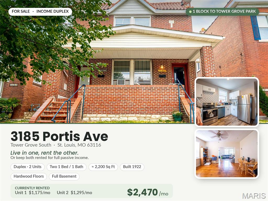 Rare turnkey duplex just ONE BLOCK from Tower Grove Park! This solid all-brick 2-family is fully leased and producing $2,470/month in income — a true plug-and-play addition to your portfolio. Both units are oversized 1 bed / 1 bath layouts with a sun room/bonus room off the bedroom, ideal as a home office, nursery, or reading nook. The upstairs unit shines with an updated kitchen featuring white shaker cabinets, tile backsplash, stainless steel appliances, and quartz counters. Beautiful hardwood floors run throughout both units, and the full basement offers two sets of laundry hookups plus endless storage.
OPEN HOUSE THIS SUNDAY, 1–3PM — THIS IS YOUR ONE CHANCE TO SEE IT. Both units are occupied, so the property can ONLY be toured during Sunday's open house. After that, interior access will require an accepted contract. If you have any interest, you MUST come Sunday — there are no private showings before then.
Live a block from one of St. Louis's best green spaces and the Tower Grove Farmers' Market (April–November), with year-round happenings like Festival of Nations and Food Truck Friday. Walk to Road Crew Coffee + Cycles, Amsterdam Tavern, The Headless Bat, City Park Grill, and more. Income-producing, low-maintenance brick, in one of the city's most in-demand neighborhoods — don't let this one slip away.